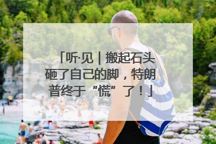 听·见｜搬起石头砸了自己的脚，特朗普终于“慌”了！