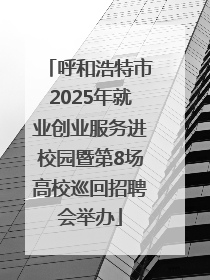 呼和浩特市2025年就业创业服务进校园暨第8场高校巡回招聘会举办