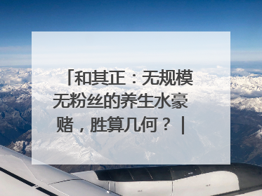 和其正：无规模无粉丝的养生水豪赌，胜算几何？｜品牌观察