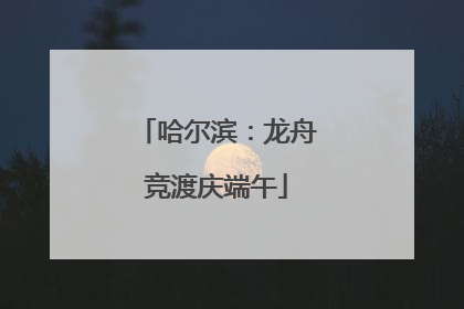 哈尔滨：龙舟竞渡庆端午