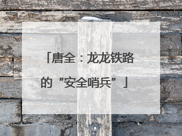 唐全：龙龙铁路的“安全哨兵”
