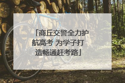 商丘交警全力护航高考 为学子打造畅通赶考路