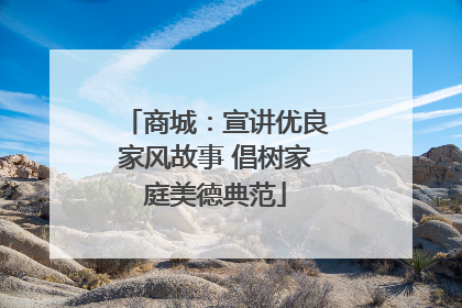 商城：宣讲优良家风故事 倡树家庭美德典范