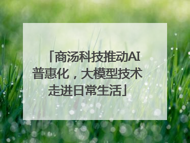 商汤科技推动AI普惠化，大模型技术走进日常生活