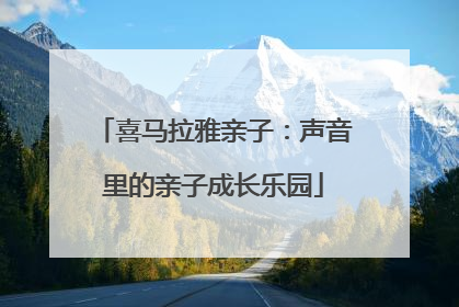 喜马拉雅亲子：声音里的亲子成长乐园