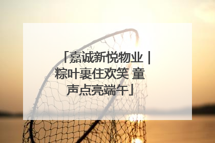 嘉诚新悦物业｜粽叶裹住欢笑 童声点亮端午