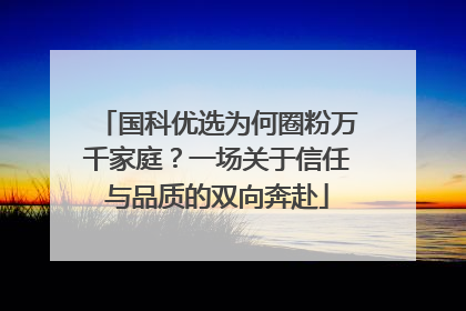 国科优选为何圈粉万千家庭？一场关于信任与品质的双向奔赴
