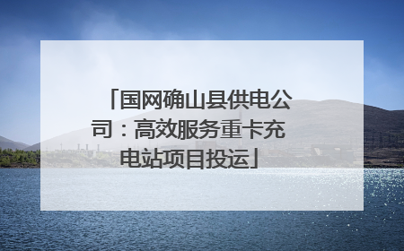 国网确山县供电公司：高效服务重卡充电站项目投运