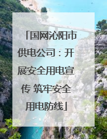 国网沁阳市供电公司：开展安全用电宣传 筑牢安全用电防线