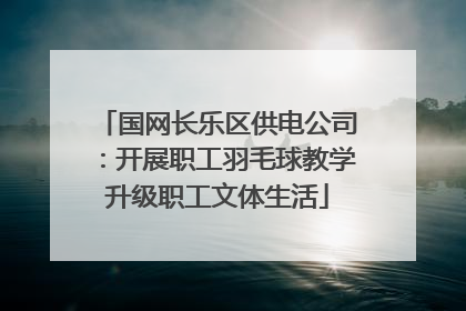 国网长乐区供电公司：开展职工羽毛球教学升级职工文体生活