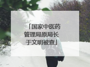 国家中医药管理局原局长于文明被查