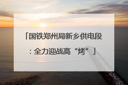 国铁郑州局新乡供电段：全力迎战高“烤”