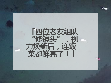 四位老友组队“修镜头”，视力焕新后，连饭菜都鲜亮了！