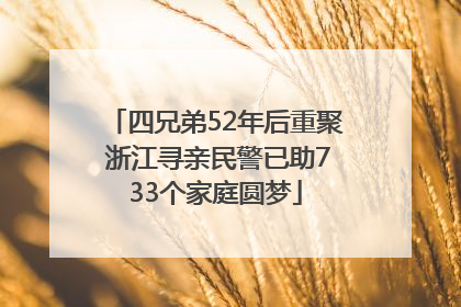 四兄弟52年后重聚 浙江寻亲民警已助733个家庭圆梦