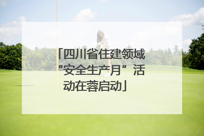 四川省住建领域“安全生产月”活动在蓉启动
