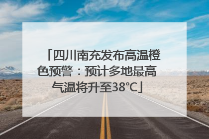四川南充发布高温橙色预警：预计多地最高气温将升至38℃