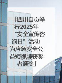 四川自贡举行2025年“安全宣传咨询日”活动 为应急安全公益短视频获奖者颁奖