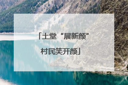 土堂“展新颜” 村民笑开颜