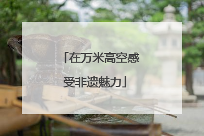 在万米高空感受非遗魅力