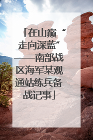 在山巅“走向深蓝”——南部战区海军某观通站练兵备战记事