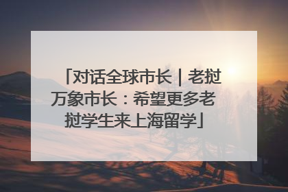 对话全球市长｜老挝万象市长：希望更多老挝学生来上海留学