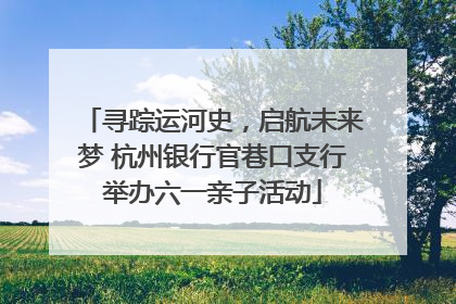 寻踪运河史，启航未来梦 杭州银行官巷口支行举办六一亲子活动