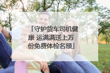 守护货车司机健康 运满满送上万份免费体检名额