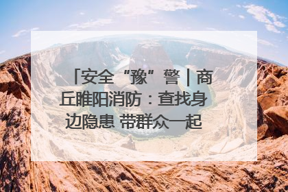 安全“豫”警｜商丘睢阳消防：查找身边隐患 带群众一起“涨知识”