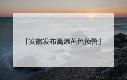安徽发布高温黄色预警