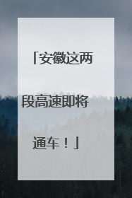 安徽这两段高速即将通车！