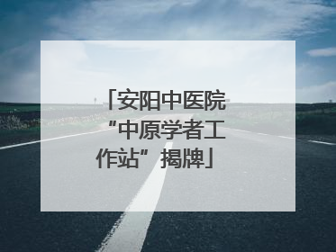 安阳中医院“中原学者工作站”揭牌
