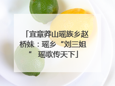 宜章莽山瑶族乡赵桥妹：瑶乡“刘三姐” 瑶歌传天下
