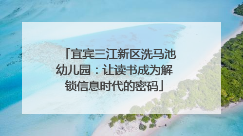 宜宾三江新区洗马池幼儿园：让读书成为解锁信息时代的密码