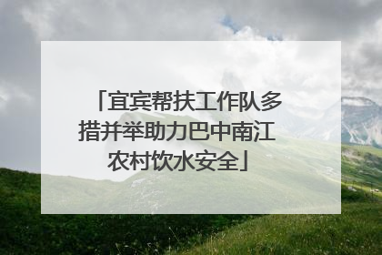 宜宾帮扶工作队多措并举助力巴中南江农村饮水安全