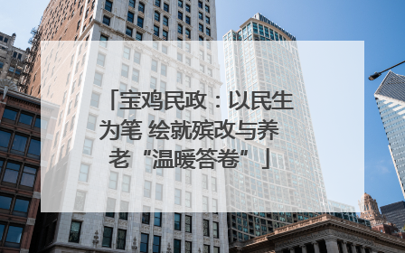 宝鸡民政：以民生为笔 绘就殡改与养老“温暖答卷”
