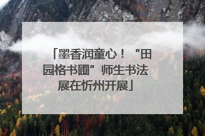 墨香润童心！“田园格书圃”师生书法展在忻州开展