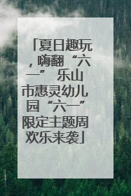 夏日趣玩，嗨翻“六一” 乐山市惠灵幼儿园“六一”限定主题周欢乐来袭
