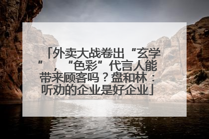 外卖大战卷出“玄学”，“色彩”代言人能带来顾客吗？盘和林：听劝的企业是好企业