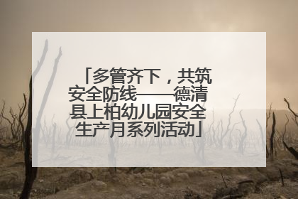 多管齐下，共筑安全防线——德清县上柏幼儿园安全生产月系列活动