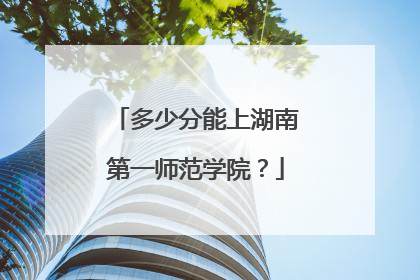多少分能上湖南第一师范学院？