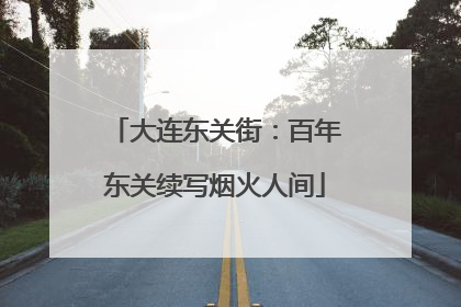 大连东关街：百年东关续写烟火人间
