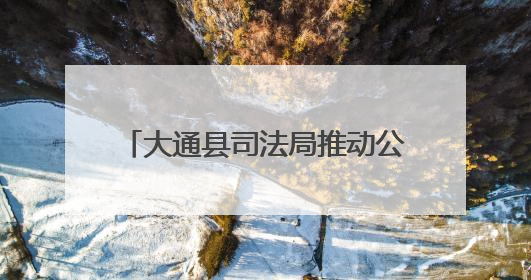 大通县司法局推动公证服务质效双提升