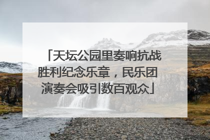 天坛公园里奏响抗战胜利纪念乐章，民乐团演奏会吸引数百观众