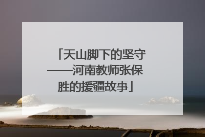 天山脚下的坚守——河南教师张保胜的援疆故事