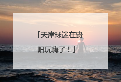 天津球迷在贵阳玩嗨了！