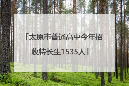 太原市普通高中今年招收特长生1535人