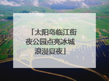 太阳岛临江街夜公园点亮冰城浪漫夏夜