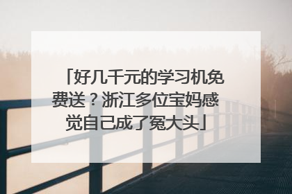 好几千元的学习机免费送？浙江多位宝妈感觉自己成了冤大头