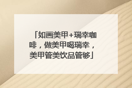 如画美甲+瑞幸咖啡，做美甲喝瑞幸，美甲管美饮品管够