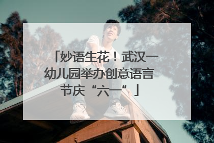 妙语生花！武汉一幼儿园举办创意语言节庆“六一”